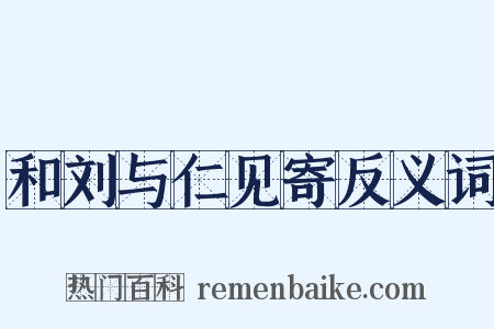 和刘与仁见寄反义词是什么意思的图片